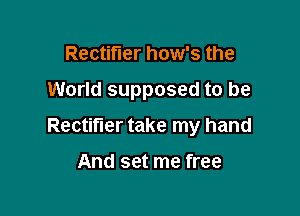 Rectifier how's the

World supposed to be

Rectifier take my hand

And set me free