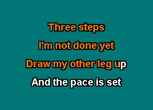 Three steps

I'm not done yet

Draw my other leg up

And the pace is set