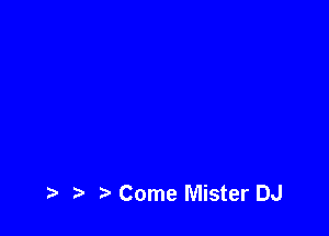 Come Mister DJ
