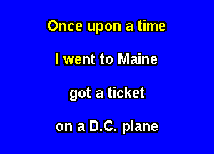 Once upon a time

I went to Maine
got a ticket

on a DC. plane