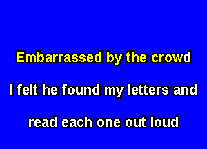 Embarrassed by the crowd

lfelt he found my letters and

read each one out loud