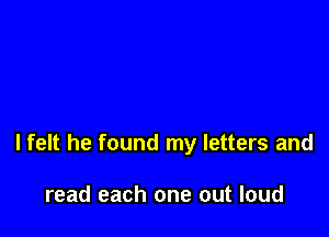 lfelt he found my letters and

read each one out loud