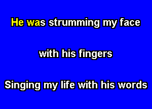 He was strumming my face

with his fingers

Singing my life with his words