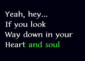 Yeah, hey...
If you look

Way down in your
Heart and soul