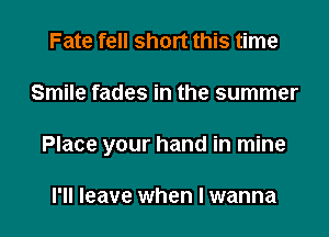 Fate fell short this time

Smile fades in the summer

Place your hand in mine

I'll leave when I wanna