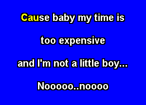 Cause baby my time is

too expensive

and I'm not a little boy...

Nooooonnoooo
