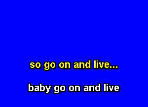 so go on and live...

baby go on and live