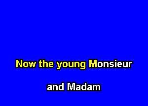 Now the young Monsieur

and Madam
