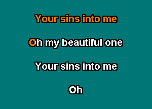Your sins into me

Oh my beautiful one

Your sins into me

Oh
