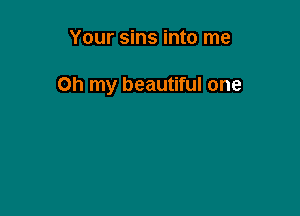 Your sins into me

Oh my beautiful one