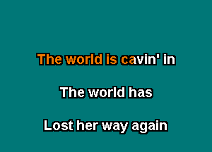 The world is cavin' in

The world has

Lost her way again
