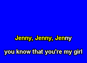 Jenny, Jenny, Jenny

you know that you're my girl