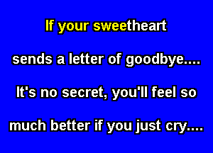 If your sweetheart
sends a letter of goodbye....
It's no secret, you'll feel so

much better if you just cry....