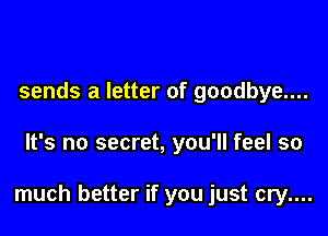 sends a letter of goodbye....

It's no secret, you'll feel so

much better if you just cry....
