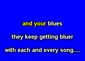 and your blues

they keep getting bluer

with each and every song....