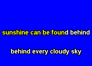 sunshine can be found behind

behind every cloudy sky