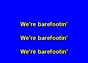 We're barefootin'

We're barefootin'

We're barefootin'
