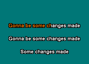 Gonna be some changes made

Gonna be some changes made

Some changes made