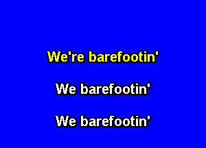 We're barefootin'

We barefootin'

We barefootin'