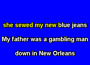 she sewed my new blue jeans
My father was a gambling man

down in New Orleans