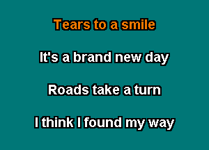 Tears to a smile
It's a brand new day

Roads take a turn

lthink I found my way
