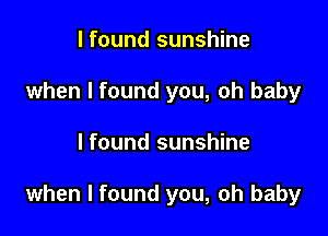 I found sunshine
when I found you, oh baby

I found sunshine

when I found you, oh baby