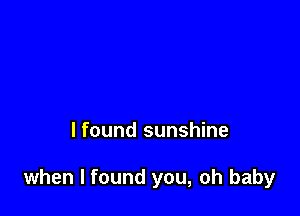 lfound sunshine

when I found you, oh baby