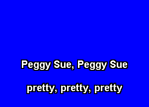Peggy Sue, Peggy Sue

pretty, pretty, pretty