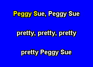 Peggy Sue, Peggy Sue

pretty, pretty, pretty

pretty Peggy Sue
