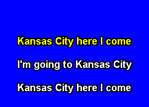 Kansas City here I come

I'm going to Kansas City

Kansas City here I come