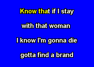 Know that if I stay
with that woman

I know I'm gonna die

gotta find a brand