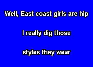 Well, East coast girls are hip

I really dig those

styles they wear