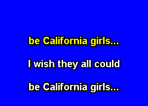 be California girls...

I wish they all could

be California girls...