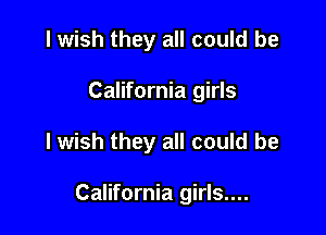 I wish they all could be
California girls

I wish they all could be

California girls....