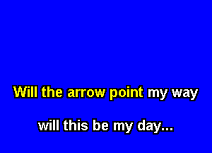 Will the arrow point my way

will this be my day...