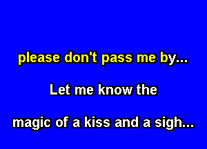 please don't pass me by...

Let me know the

magic of a kiss and a sigh...