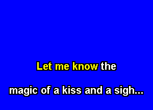 Let me know the

magic of a kiss and a sigh...