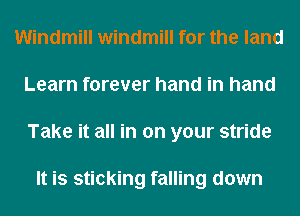 Windmill windmill for the land
Learn forever hand in hand
Take it all in on your stride

It is sticking falling down