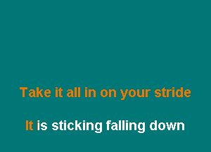 Take it all in on your stride

It is sticking falling down