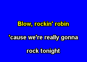 Blow, rockin' robin

'cause we're really gonna

rock tonight