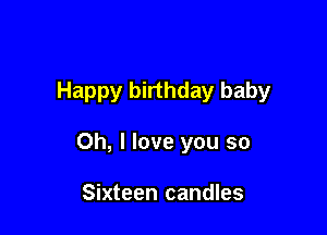 Happy birthday baby

Oh, I love you so

Sixteen candles