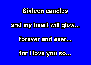 Sixteen candles

and my heart will glow...

forever and ever...

for I love you so...