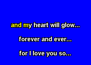 and my heart will glow...

forever and ever...

for I love you so...