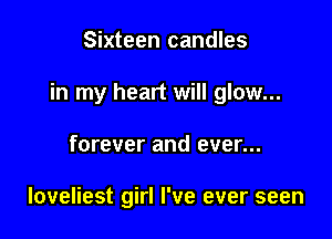 Sixteen candles

in my heart will glow...

forever and ever...

loveliest girl I've ever seen