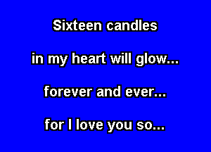 Sixteen candles

in my heart will glow...

forever and ever...

for I love you so...