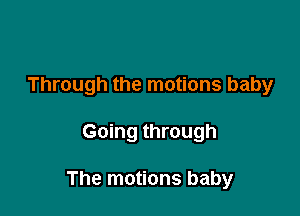 Through the motions baby

Going through

The motions baby