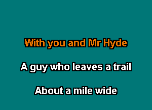 With you and Mr Hyde

A guy who leaves a trail

About a mile wide