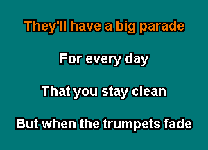 They'll have a big parade

For every day
That you stay clean

But when the trumpets fade