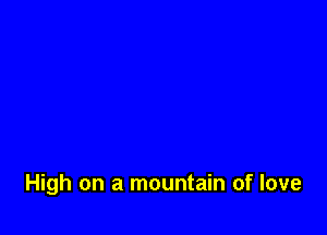 High on a mountain of love