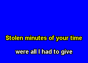 Stolen minutes of your time

were all I had to give